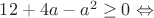 $12+4a - a^2 \ge 0 \Leftrightarrow$