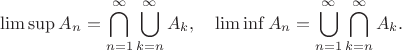 $$\limsup A_n = \bigcap\limits_{n=1}^\infty \bigcup\limits_{k=n}^\infty A_k, \quad \liminf A_n = \bigcup\limits_{n=1}^\infty \bigcap\limits_{k=n}^\infty A_k. $$