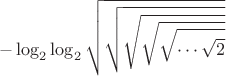 $$-\log_{2}{\log_{2}{\sqrt{\sqrt{\sqrt{\sqrt{\sqrt{\cdots\sqrt{2}}}}}}}} $$