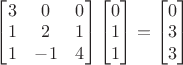$\begin{bmatrix}3&0&0\\1&2&1\\1&-1&4\end{bmatrix}\begin{bmatrix}0\\1\\1\end{bmatrix}=\begin{bmatrix}0\\3\\3\end{bmatrix}$