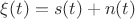 $\xi(t)=s(t)+n(t)$