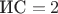 $\text{ИС}=2$