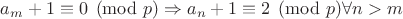 $a_m+1 \equiv 0 \pmod p \Rightarrow a_n+1 \equiv 2 \pmod p \forall n>m$