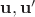$\mathbf{u}, \mathbf{u'}$