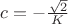 $c=-\frac{\sqrt 2}K$