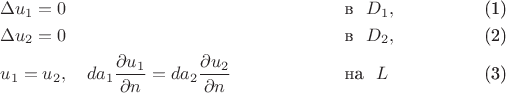 \begin{align}
&\Delta u_1 =0 &&\text{в\ \ } D_1,\\
&\Delta u_2 =0 &&\text{в\ \ } D_2,\\
&u_1=u_2, \quad \lamбda_1\frac{\partial u_1}{\partial n}=\lamбda_2\frac{\partial u_2}{\partial n} && \text{на\ \ }L
\end{align}