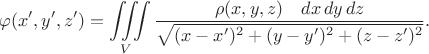 $$\varphi(x',y',z')=\iiint\limits_V \dfrac{\rho(x,y,z)\quad dx\,dy\,dz}{\sqrt{(x-x')^2+(y-y')^2+(z-z')^2}}.$$