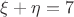 $\xi+\eta=7$