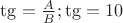 $\tg=\frac{A}{B}; \tg = 10$