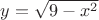 $y = \sqrt{9 - x^2}$