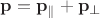 $\mathbf p=\mathbf p_{\parallel}+\mathbf p_{\perp}$