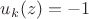 $u_k(z)=-1$