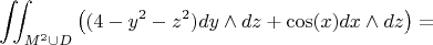 $$\iint_{M^2 \cup D} \big( (4 - y^2 - z^2)dy \wedge dz + \cos (x) dx \wedge dz \big)= $$