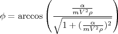 $$\phi=\arccos\left(\frac{\frac{\alpha}{mV^{2}\rho}}{\sqrt{1+(\frac{\alpha}{mV^2\rho})^2}}\right)$$