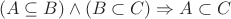 $$ (A\subseteq B) \wedge (B\subset C) \Rightarrow A\subset C $$