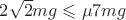 $2\sqrt{2}mg\leqslant\mu 7mg$