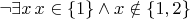$\neg\exists x\, x\in\{1\} \wedge x\notin\{1,2\}$