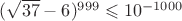 $(\sqrt{37}-6)^{999}\leqslant 10^{-1000}$