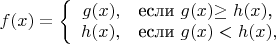 $\[f(x) = \left\{
\begin{array}{rl}
g(x),& \mbox{если} $ $g(x)$\ge h(x)$, \\
h(x), & \mbox{если} $ $ g(x)<h(x), \\
\end{array} \right. \]$