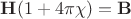 $\mathbf{H}(1+4\pi\chi)=\mathbf{B}$