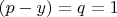 $(p-y)=q=1$