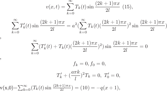 $$v(x,t)=\sum_{k = 0}^{\infty}T_k(t)\sin\frac{(2k+1)\pi x}{2l} \ (15),$$ $$\sum_{k = 0}^{\infty}T'_k(t)\sin\frac{(2k+1)\pi x}{2l}=a^2(\sum_{k = 0}^{\infty}T_k(t)(\frac{(2k+1)\pi x}{2l})^2\sin\frac{(2k+1)\pi x}{2l})$$, \ $$\sum_{k = 0}^{\infty}(T'_k(t)+T_k(t)(\frac{(2k+1)\pi x}{2l})^2)\sin\frac{(2k+1)\pi x}{2l}=0$$, $$f_k=0, f_0=0, $$ $$T'_k+(\frac{a\pi k}{l})^2T_k=0, \ T'_0=0, \ $$ v(x,0)=\sum_{k = 0}^{\infty}(T_k(t)\sin \frac{(2k+1)\pi x}{2l})=(10)=-q(x+1),$$