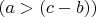 $(a>(c-b))$