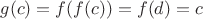$g(c)=f(f(c))=f(d)=c$