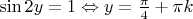 $\sin 2y = 1 \Leftrightarrow y = \frac{\pi }{4} + \pi k$