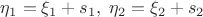 $\eta_1=\xi_1+s_1,\;\eta_2=\xi_2+s_2$