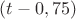 $(t - 0,75)$