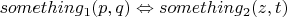 $something_1(p,q)\Leftrightarrow something_2(z,t)$