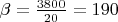 $\beta = \frac {3800}{20} = 190$