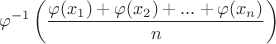 $$\varphi^{-1}\left(\frac{\varphi(x_{1})+\varphi(x_{2})+...+\varphi(x_{n})}{n}\right) $$\varphi^{-1}\left(\frac{\varphi(x_{1})+\varphi(x_{2})+...+\varphi(x_{n})}{n}\right)