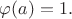 $\varphi(a)=1.$