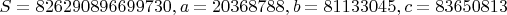 $S = 826290896699730, a = 20368788, b = 81133045, c = 83650813$