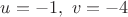 $ u = -1, \ v = -4$
