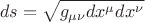 $$ds=\sqrt{g_{\mu\nu}dx^{\mu}dx^{\nu}}$$
