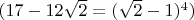 $ (17 - 12  \sqrt{2} =(\sqrt{2} -1)^4 )$
