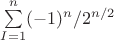 $\sum\limits_{I=1}^n (-1)^n/2^{n/2}$