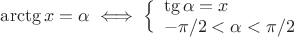 $\arctg x = \alpha \iff \Big\{ \begin{array}{l}  \tg\alpha =x\\ -\pi /2 < \alpha < \pi /2  \end{array}\right.$