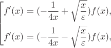 $$\left[ 
      \begin{gathered} 
        f'(x) = (-\frac{1}{4x} + \sqrt{\frac{x}{\varepsilon}}) f(x), \\ 
        f'(x) = (-\frac{1}{4x} - \sqrt{\frac{x}{\varepsilon}}) f(x), \\ 
      \end{gathered} 
\right.$$