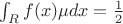 $\int_{R} f(x) \mu dx=\frac{1}{2}$