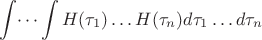 $$
\int\dots\int H(\tau_1)\dots H(\tau_n)d\tau_1 \dots d\tau_n
$$