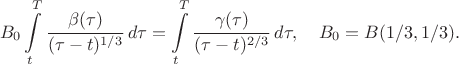 $$
B_0 \int \limits_t^T \frac{\beta(\tau)}{(\tau - t)^{1/3}} \, d \tau = \int \limits_t^T \frac{\gamma(\tau)}{(\tau - t)^{2/3}} \, d \tau, \quad B_0 = B(1/3,1/3).
$$