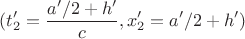 $$(t_{2}'=\frac{a'/2+h'}{c}, x_{2}'= a'/2+h')$$