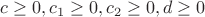 $c \ge 0,  c_1 \ge 0,   c_2 \ge 0,  d \ge 0$