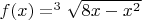 $f(x)=^3\sqrt{8x-x^2}$