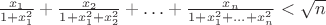 $\frac{{x_1 }}{{1 + x_1^2 }} + \frac{{x_2 }}{{1 + x_1^2  + x_2^2 }} +  \ldots  + \frac{{x_n }}{{1 + x_1^2  +  \ldots  + x_n^2 }} < \sqrt n $