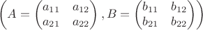 $$\left(A=\left(\begin{matrix}a_{11}&a_{12}\\
a_{21}&a_{22}\end{matrix}\right),B=\left(\begin{matrix}b_{11}&b_{12}\\
b_{21}&b_{22}\end{matrix}\right)\right)$$